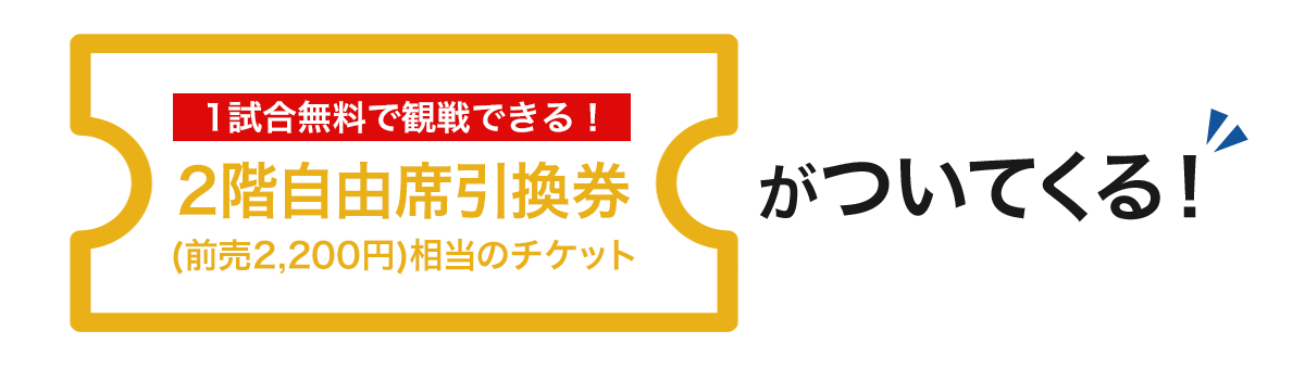 1試合無料で観戦できる!2階自由席引換券(前売2,200円)相当のチケットがついてくる!